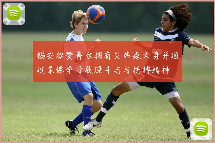 锡安称赞普尔拥有艾弗森文身并通过录像学习展现斗志与拼搏精神